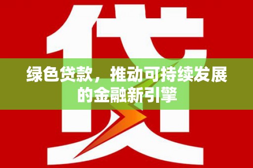 嘉模堂区绿色贷款，推动可持续发展的金融新引擎