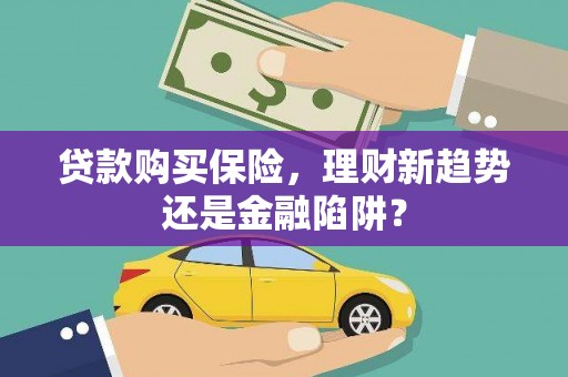 嘉模堂区贷款购买保险，理财新趋势还是金融陷阱？