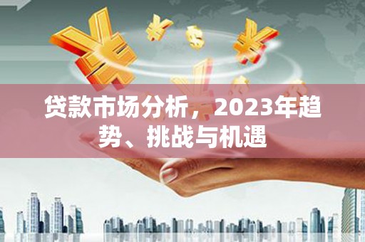 嘉模堂区贷款市场分析，2023年趋势、挑战与机遇