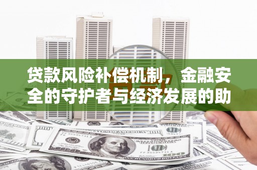 嘉模堂区贷款风险补偿机制,金融安全的守护者与经济发展的助推器 嘉模堂区贷款风险补偿机制,金融安全的守护者与经济发展的助推器