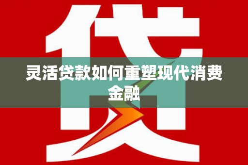 嘉模堂区灵活贷款如何重塑现代消费金融