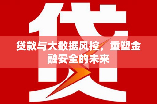 嘉模堂区贷款与大数据风控，重塑金融安全的未来