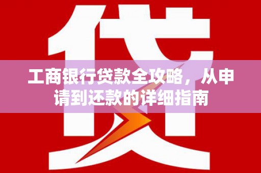 嘉模堂区工商银行贷款全攻略，从申请到还款的详细指南