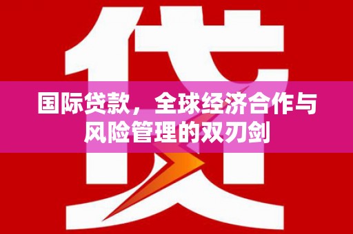 嘉模堂区国际贷款，全球经济合作与风险管理的双刃剑