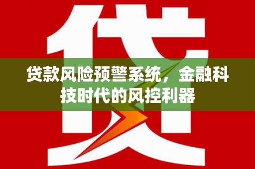 嘉模堂区贷款风险预警系统，金融科技时代的风控利器