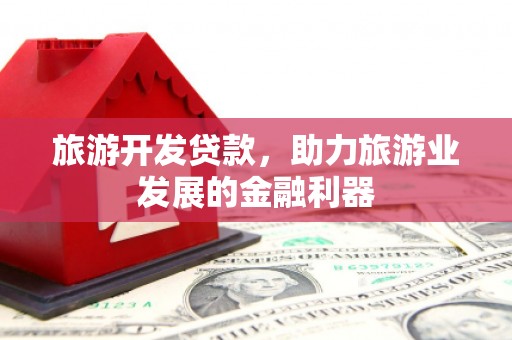 嘉模堂区旅游开发贷款，助力旅游业发展的金融利器