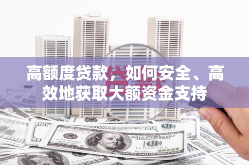 嘉模堂区高额度贷款，如何安全、高效地获取大额资金支持