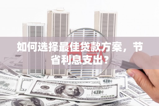 嘉模堂区如何选择最佳贷款方案，节省利息支出？