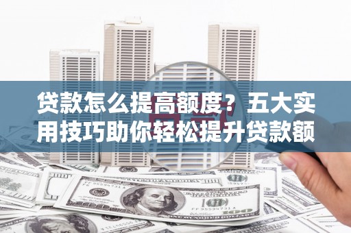 嘉模堂区贷款怎么提高额度？五大实用技巧助你轻松提升贷款额度