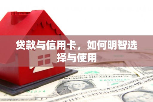 嘉模堂区贷款与信用卡，如何明智选择与使用