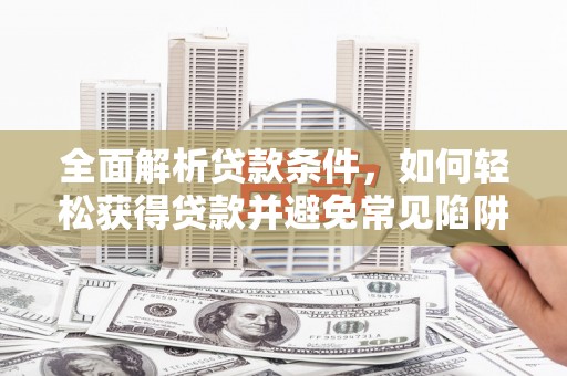嘉模堂区全面解析贷款条件，如何轻松获得贷款并避免常见陷阱