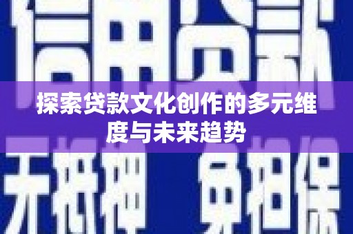 嘉模堂区探索贷款文化创作的多元维度与未来趋势