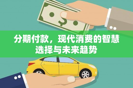 嘉模堂区分期付款，现代消费的智慧选择与未来趋势