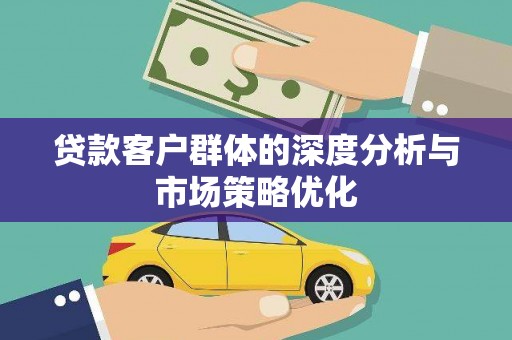 嘉模堂区贷款客户群体的深度分析与市场策略优化