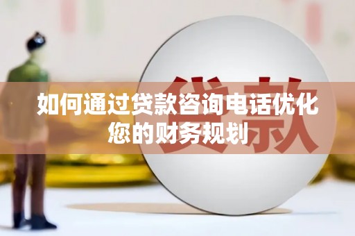 嘉模堂区如何通过贷款咨询电话优化您的财务规划