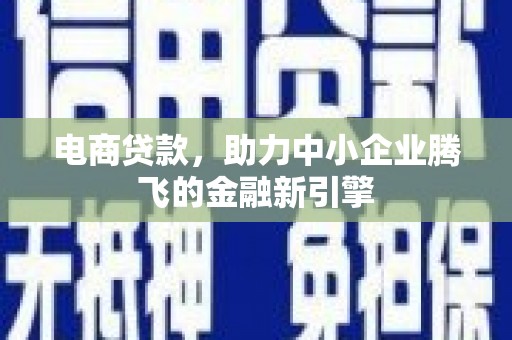 嘉模堂区电商贷款，助力中小企业腾飞的金融新引擎