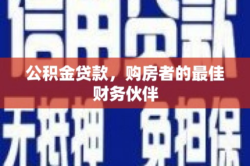 嘉模堂区公积金贷款，购房者的最佳财务伙伴