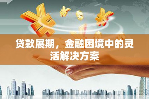 嘉模堂区贷款展期，金融困境中的灵活解决方案