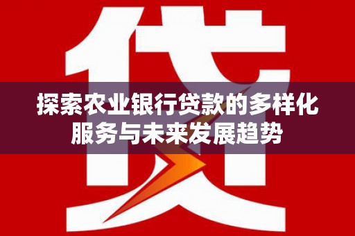 嘉模堂区探索农业银行贷款的多样化服务与未来发展趋势