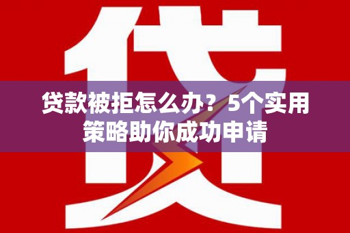 嘉模堂区贷款被拒怎么办？5个实用策略助你成功申请