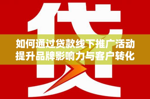 嘉模堂区如何通过贷款线下推广活动提升品牌影响力与客户转化率