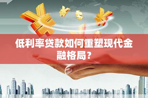 嘉模堂区低利率贷款如何重塑现代金融格局？