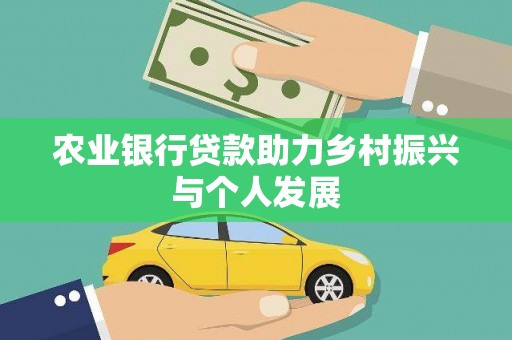 嘉模堂区农业银行贷款助力乡村振兴与个人发展