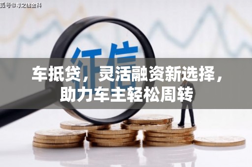 嘉模堂区车抵贷，灵活融资新选择，助力车主轻松周转