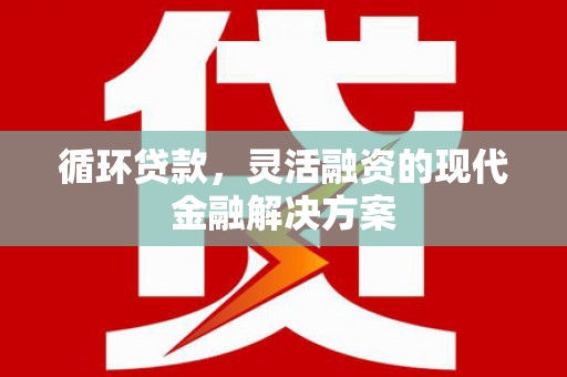 嘉模堂区循环贷款，灵活融资的现代金融解决方案