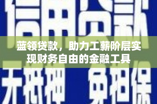 嘉模堂区蓝领贷款，助力工薪阶层实现财务自由的金融工具