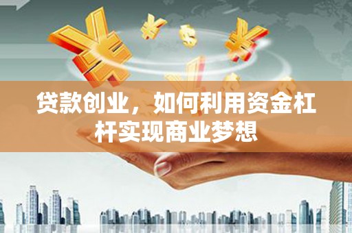嘉模堂区贷款创业，如何利用资金杠杆实现商业梦想