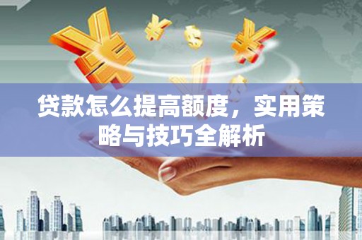 嘉模堂区贷款怎么提高额度，实用策略与技巧全解析