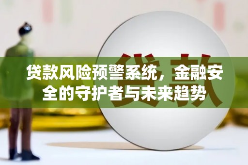 嘉模堂区贷款风险预警系统，金融安全的守护者与未来趋势