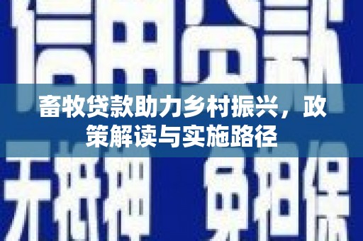 嘉模堂区畜牧贷款助力乡村振兴，政策解读与实施路径