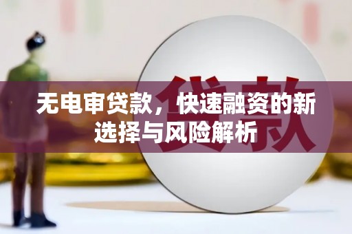 嘉模堂区无电审贷款，快速融资的新选择与风险解析
