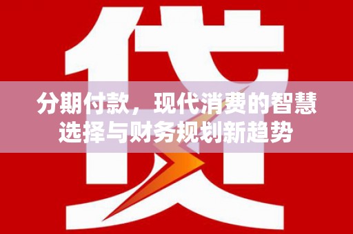 嘉模堂区分期付款，现代消费的智慧选择与财务规划新趋势