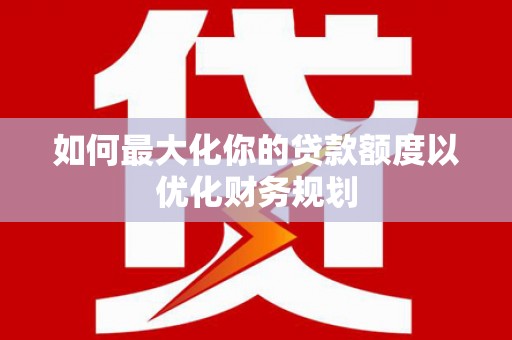 嘉模堂区如何最大化你的贷款额度以优化财务规划