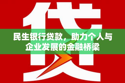 嘉模堂区民生银行贷款，助力个人与企业发展的金融桥梁