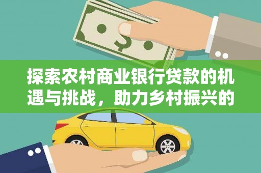 嘉模堂区探索农村商业银行贷款的机遇与挑战，助力乡村振兴的金融引擎