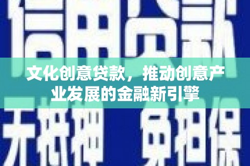 嘉模堂区文化创意贷款，推动创意产业发展的金融新引擎
