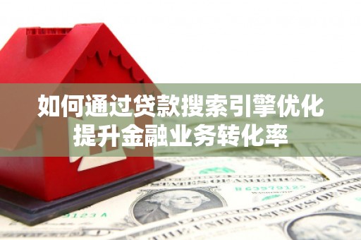 嘉模堂区如何通过贷款搜索引擎优化提升金融业务转化率