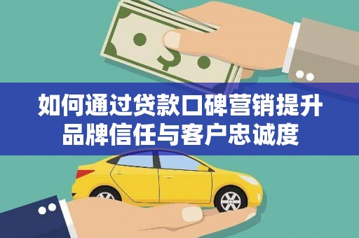 嘉模堂区如何通过贷款口碑营销提升品牌信任与客户忠诚度