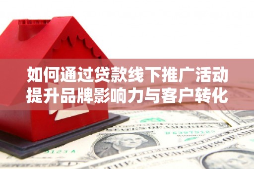 嘉模堂区如何通过贷款线下推广活动提升品牌影响力与客户转化率