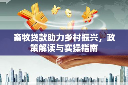 嘉模堂区畜牧贷款助力乡村振兴，政策解读与实操指南