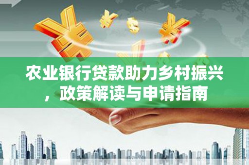 嘉模堂区农业银行贷款助力乡村振兴，政策解读与申请指南