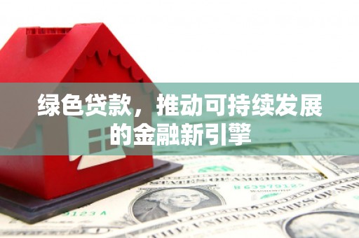 嘉模堂区绿色贷款，推动可持续发展的金融新引擎