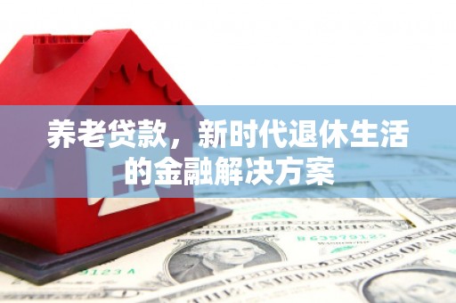 嘉模堂区养老贷款，新时代退休生活的金融解决方案