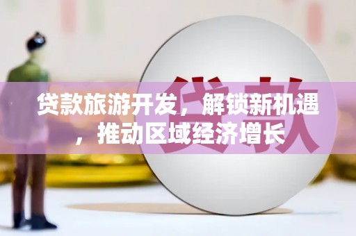 嘉模堂区贷款旅游开发，解锁新机遇，推动区域经济增长