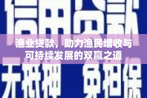 嘉模堂区渔业贷款，助力渔民增收与可持续发展的双赢之道