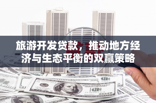 嘉模堂区旅游开发贷款，推动地方经济与生态平衡的双赢策略